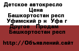 Детское автокресло Happy Baby › Цена ­ 4 000 - Башкортостан респ., Уфимский р-н, Уфа г. Другое » Продам   . Башкортостан респ.